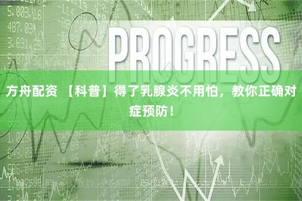 方舟配资 【科普】得了乳腺炎不用怕，教你正确对症预防！
