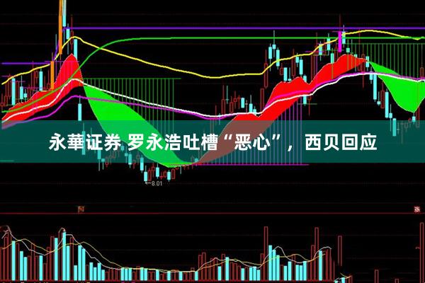 永華证券 罗永浩吐槽“恶心”，西贝回应