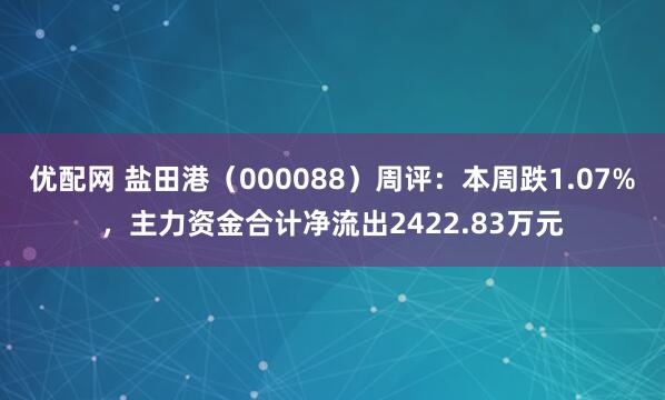 优配网 盐田港（000088）周评：本周跌1.07%，主力资金合计净流出2422.83万元