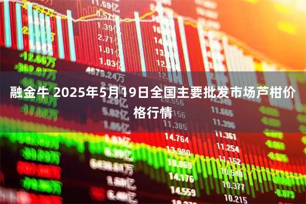 融金牛 2025年5月19日全国主要批发市场芦柑价格行情