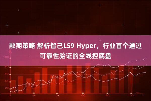 融期策略 解析智己LS9 Hyper，行业首个通过可靠性验证的全线控底盘