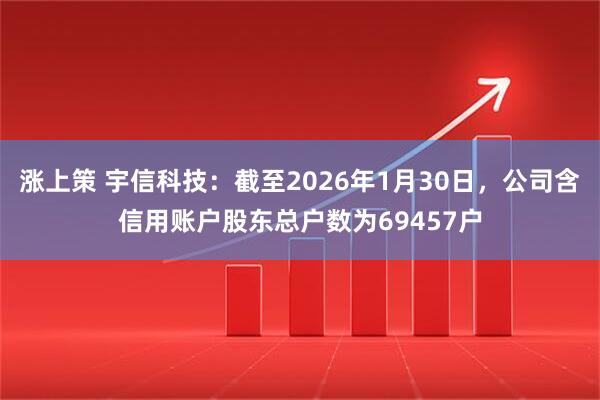涨上策 宇信科技：截至2026年1月30日，公司含信用账户股东总户数为69457户
