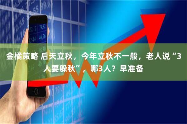金橘策略 后天立秋，今年立秋不一般，老人说“3人要躲秋”，哪3人？早准备